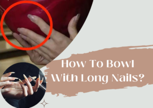 How To Bowl With Long Nails?